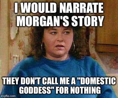 Roseanne Barr | I WOULD NARRATE MORGAN'S STORY; THEY DON'T CALL ME A "DOMESTIC GODDESS" FOR NOTHING | image tagged in roseanne barr | made w/ Imgflip meme maker