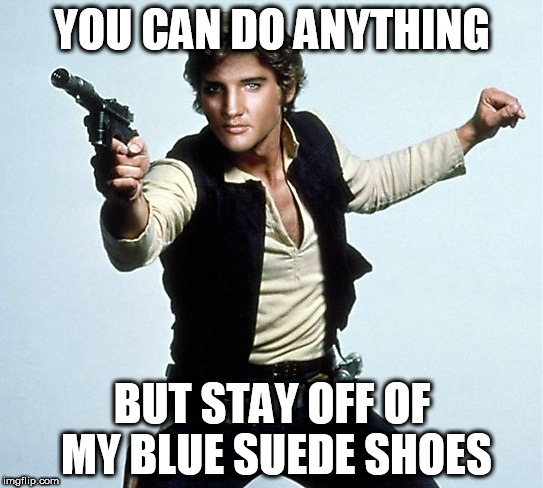 Elvis Solo | YOU CAN DO ANYTHING; BUT STAY OFF OF MY BLUE SUEDE SHOES | image tagged in elvis,memes,star wars | made w/ Imgflip meme maker