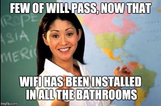 Memes | FEW OF WILL PASS, NOW THAT WIFI HAS BEEN INSTALLED IN ALL THE BATHROOMS​ | image tagged in memes | made w/ Imgflip meme maker