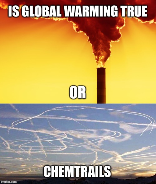 One does not preclude the other | IS GLOBAL WARMING TRUE; OR; CHEMTRAILS | image tagged in global warming,chemtrails,climate change,smoke stack,jet | made w/ Imgflip meme maker