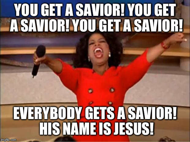 Oprah giving out the Good News | YOU GET A SAVIOR! YOU GET A SAVIOR! YOU GET A SAVIOR! EVERYBODY GETS A SAVIOR! HIS NAME IS JESUS! | image tagged in memes,oprah you get a | made w/ Imgflip meme maker