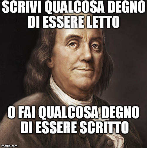 SCRIVI QUALCOSA DEGNO DI ESSERE LETTO; O FAI QUALCOSA DEGNO DI ESSERE SCRITTO | made w/ Imgflip meme maker