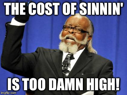 Hell to pay... | THE COST OF SINNIN'; IS TOO DAMN HIGH! | image tagged in memes,too damn high | made w/ Imgflip meme maker