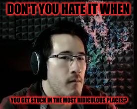 I hate it so much | DON'T YOU HATE IT WHEN; YOU GET STUCK IN THE MOST RIDICULOUS PLACES? | image tagged in markiplier not impressed,stuck | made w/ Imgflip meme maker