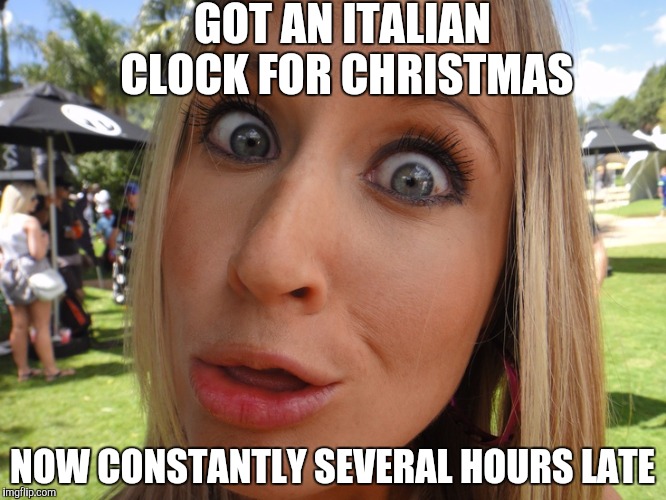 Memes | GOT AN ITALIAN CLOCK FOR CHRISTMAS; NOW CONSTANTLY SEVERAL HOURS LATE | image tagged in memes | made w/ Imgflip meme maker