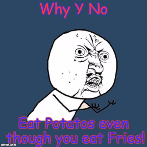 Y U No | Why Y No; Eat Potatos even though you eat Fries! | image tagged in memes,y u no | made w/ Imgflip meme maker