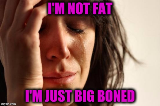 First World Problems Meme | I'M NOT FAT I'M JUST BIG BONED | image tagged in memes,first world problems | made w/ Imgflip meme maker