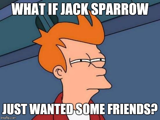 Futurama Fry | WHAT IF JACK SPARROW; JUST WANTED SOME FRIENDS? | image tagged in memes,futurama fry | made w/ Imgflip meme maker