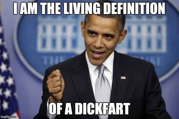 Barack Obama | I AM THE LIVING DEFINITION; OF A DICKFART | image tagged in barack obama | made w/ Imgflip meme maker