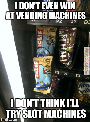 I DON'T EVEN WIN AT VENDING MACHINES I DON'T THINK I'LL TRY SLOT MACHINES | made w/ Imgflip meme maker