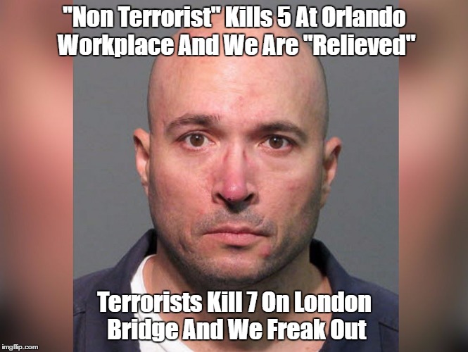 "Non Terrorist" Kills 5 At Orlando Workplace And We Are "Relieved" Terrorists Kill 7 On London Bridge And We Freak Out | made w/ Imgflip meme maker