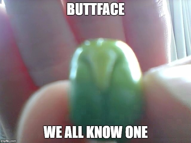 Buttface | BUTTFACE; WE ALL KNOW ONE | image tagged in buttface | made w/ Imgflip meme maker