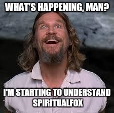 The fox is in the henhouse | WHAT'S HAPPENING, MAN? I'M STARTING TO UNDERSTAND SPIRITUALFOX | image tagged in the dude,funny memes,memes | made w/ Imgflip meme maker