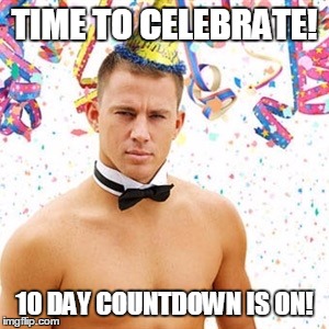 Channing Tatum  | TIME TO CELEBRATE! 10 DAY COUNTDOWN IS ON! | image tagged in channing tatum | made w/ Imgflip meme maker