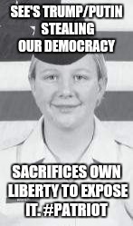 American Patriot | SEE'S TRUMP/PUTIN STEALING OUR DEMOCRACY; SACRIFICES OWN LIBERTY TO EXPOSE IT. #PATRIOT | image tagged in patriotism,hero,sacrifice,maga | made w/ Imgflip meme maker