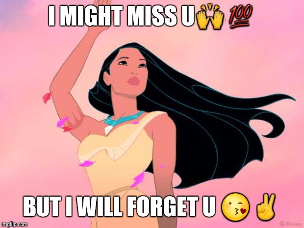 Goodbye | I MIGHT MISS U🙌💯; BUT I WILL FORGET U 😘✌ | image tagged in goodbye | made w/ Imgflip meme maker