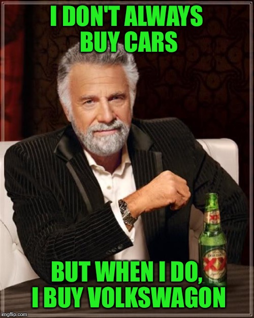 The Most Interesting Man In The World | I DON'T ALWAYS BUY CARS; BUT WHEN I DO, I BUY VOLKSWAGON | image tagged in memes,the most interesting man in the world | made w/ Imgflip meme maker
