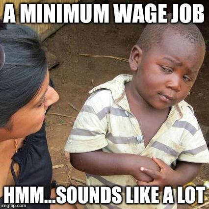 Third World Skeptical Kid | A MINIMUM WAGE JOB; HMM...SOUNDS LIKE A LOT | image tagged in memes,third world skeptical kid | made w/ Imgflip meme maker