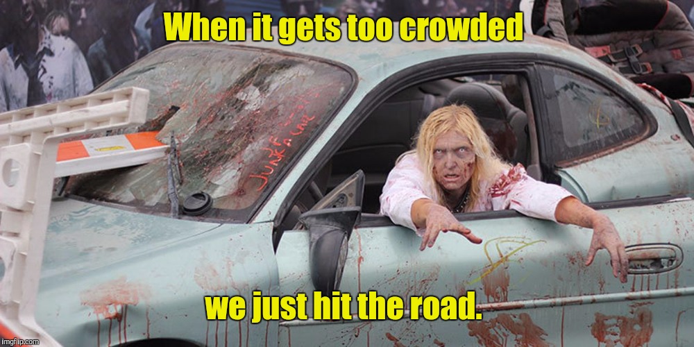 Zombie In Car | When it gets too crowded we just hit the road. | image tagged in zombie in car | made w/ Imgflip meme maker