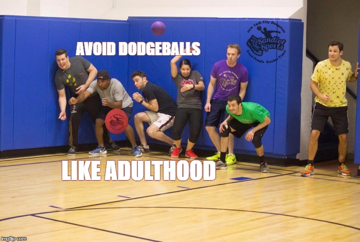 adulthood  | AVOID DODGEBALLS; LIKE ADULTHOOD | image tagged in adult,sports,life lessons,fun,funny,dodgeball | made w/ Imgflip meme maker