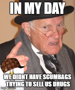 Back In My Day | IN MY DAY; WE DIDNT HAVE SCUMBAGS TRYING TO SELL US DRUGS | image tagged in memes,back in my day,scumbag | made w/ Imgflip meme maker