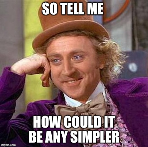 Creepy Condescending Wonka Meme | SO TELL ME HOW COULD IT BE ANY SIMPLER | image tagged in memes,creepy condescending wonka | made w/ Imgflip meme maker