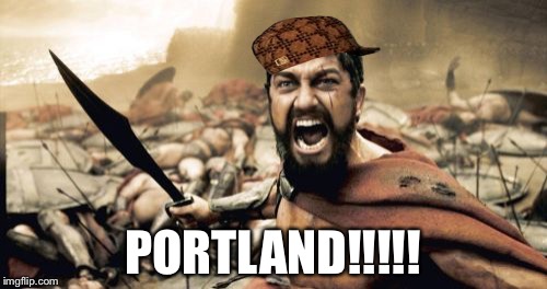 Sparta Leonidas | PORTLAND!!!!! | image tagged in memes,sparta leonidas,scumbag | made w/ Imgflip meme maker