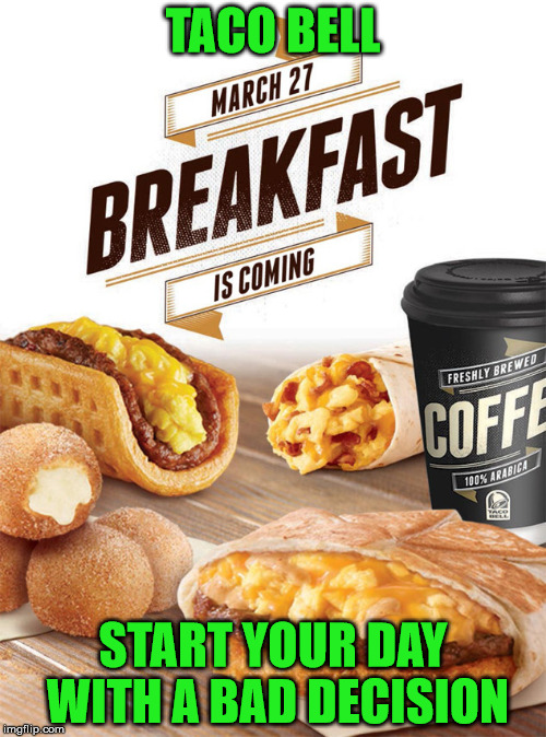 Time To Call In Sick | TACO BELL; START YOUR DAY WITH A BAD DECISION | image tagged in taco bell,breakfast | made w/ Imgflip meme maker