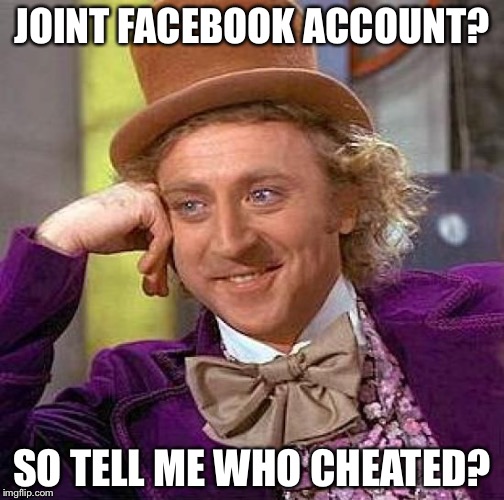 Creepy Condescending Wonka Meme | JOINT FACEBOOK ACCOUNT? SO TELL ME WHO CHEATED? | image tagged in memes,creepy condescending wonka | made w/ Imgflip meme maker