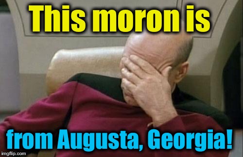 Captain Picard Facepalm Meme | This moron is from Augusta, Georgia! | image tagged in memes,captain picard facepalm | made w/ Imgflip meme maker