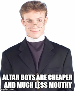 ALTAR BOYS ARE CHEAPER AND MUCH LESS MOUTHY | made w/ Imgflip meme maker