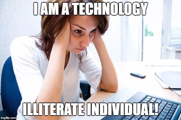 Frustrated at Computer | I AM A TECHNOLOGY; ILLITERATE INDIVIDUAL! | image tagged in frustrated at computer | made w/ Imgflip meme maker