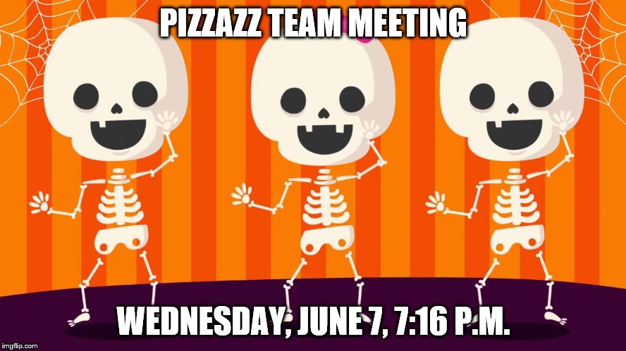 Happy Dancing Bones Meeting | PIZZAZZ TEAM MEETING; WEDNESDAY, JUNE 7, 7:16 P.M. | image tagged in happy dancing bones meeting | made w/ Imgflip meme maker