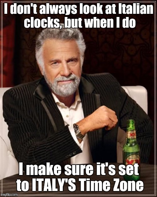The Most Interesting Man In The World Meme | I don't always look at Italian clocks, but when I do I make sure it's set to ITALY'S Time Zone | image tagged in memes,the most interesting man in the world | made w/ Imgflip meme maker