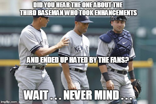 DID YOU HEAR THE ONE ABOUT THE THIRD BASEMAN WHO TOOK ENHANCEMENTS WAIT . . . NEVER MIND . . . AND ENDED UP HATED BY THE FANS? | made w/ Imgflip meme maker