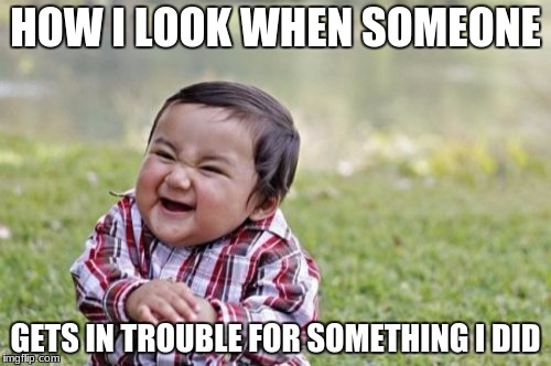 Evil Toddler Meme | HOW I LOOK WHEN SOMEONE; GETS IN TROUBLE FOR SOMETHING I DID | image tagged in memes,evil toddler | made w/ Imgflip meme maker