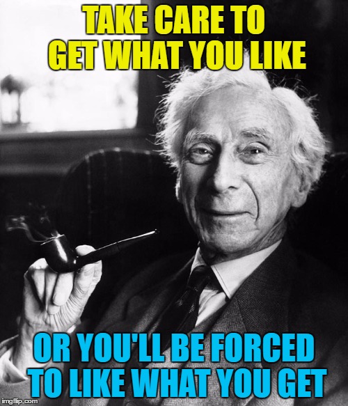 Laughs in philosopher | TAKE CARE TO GET WHAT YOU LIKE; OR YOU'LL BE FORCED TO LIKE WHAT YOU GET | image tagged in laughs in philosopher,memes,irish,proverb,wisdom | made w/ Imgflip meme maker