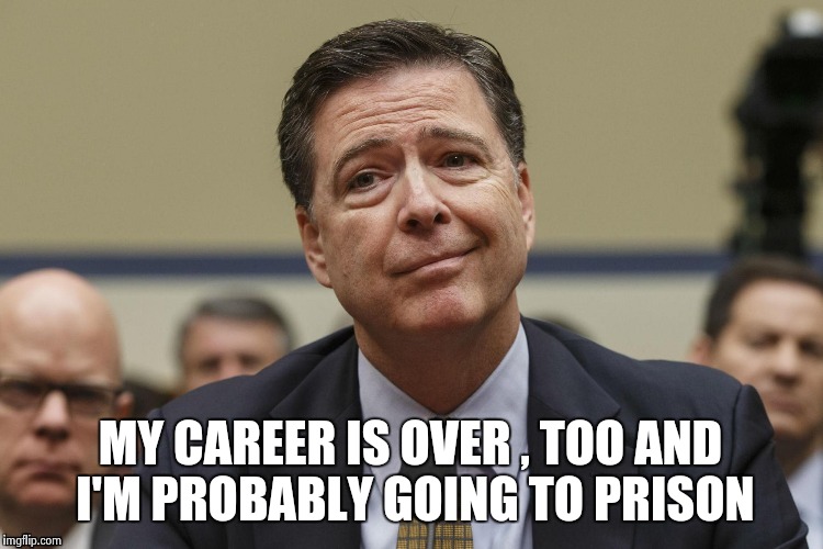 MY CAREER IS OVER , TOO AND I'M PROBABLY GOING TO PRISON | image tagged in phoney comey | made w/ Imgflip meme maker