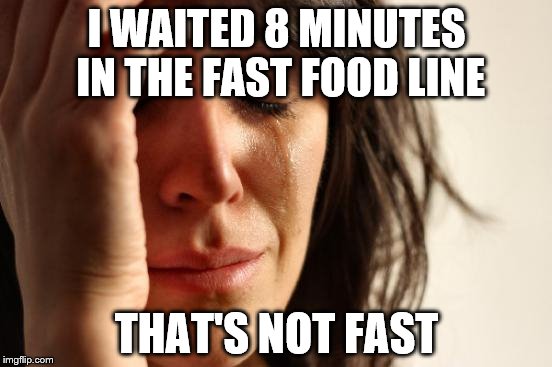 Meanwhile in Africa, some kids wait all day for a jug of water.... | I WAITED 8 MINUTES IN THE FAST FOOD LINE; THAT'S NOT FAST | image tagged in memes,first world problems | made w/ Imgflip meme maker
