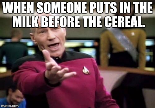 Picard Wtf | WHEN SOMEONE PUTS IN THE MILK BEFORE THE CEREAL. | image tagged in memes,picard wtf | made w/ Imgflip meme maker