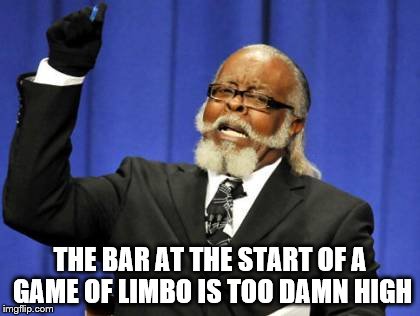 Too Damn High Meme | THE BAR AT THE START OF A GAME OF LIMBO IS TOO DAMN HIGH | image tagged in memes,too damn high | made w/ Imgflip meme maker