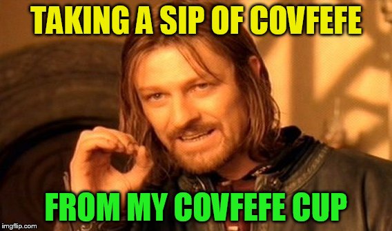 One Does Not Simply Meme | TAKING A SIP OF COVFEFE FROM MY COVFEFE CUP | image tagged in memes,one does not simply | made w/ Imgflip meme maker