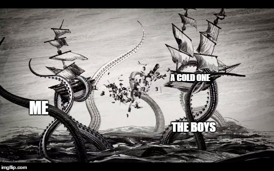 Kraken A Cold One | A COLD ONE; ME; THE BOYS | image tagged in kraken,cracking open a cold one with the boys,memes,meme,the boys | made w/ Imgflip meme maker