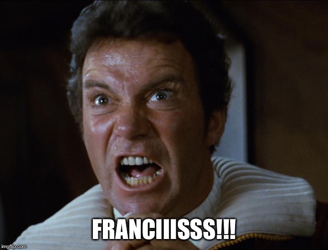 Kirk Screaming | FRANCIIISSS!!! | image tagged in kirk screaming | made w/ Imgflip meme maker