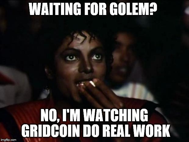 Michael Jackson Popcorn Meme | WAITING FOR GOLEM? NO, I'M WATCHING GRIDCOIN DO REAL WORK | image tagged in memes,michael jackson popcorn | made w/ Imgflip meme maker