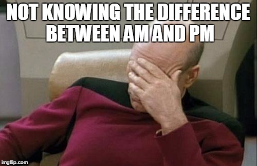 Captain Picard Facepalm Meme | NOT KNOWING THE DIFFERENCE BETWEEN AM AND PM | image tagged in memes,captain picard facepalm | made w/ Imgflip meme maker