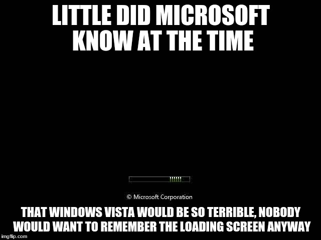 Self-Fulfilled Prophecy? | LITTLE DID MICROSOFT KNOW AT THE TIME; THAT WINDOWS VISTA WOULD BE SO TERRIBLE, NOBODY WOULD WANT TO REMEMBER THE LOADING SCREEN ANYWAY | image tagged in computer,microsoft,windows,technology,memes,tech support | made w/ Imgflip meme maker