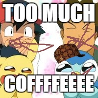 Pokemon GO | TOO MUCH; COFFFFEEEE | image tagged in pokemon go,scumbag | made w/ Imgflip meme maker