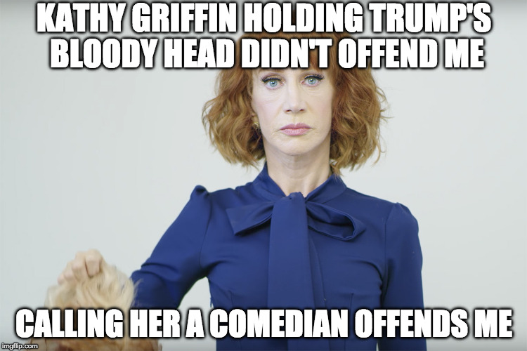 What happened to "When they go low we go high?" | KATHY GRIFFIN HOLDING TRUMP'S BLOODY HEAD DIDN'T OFFEND ME; CALLING HER A COMEDIAN OFFENDS ME | image tagged in donald trump,bloody head,kathy griffin,kathy griffin crying,offended,liberal logic | made w/ Imgflip meme maker