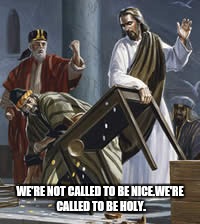 Jesus money changers | WE'RE NOT CALLED TO BE NICE.WE'RE CALLED TO BE HOLY. | image tagged in jesus meme | made w/ Imgflip meme maker